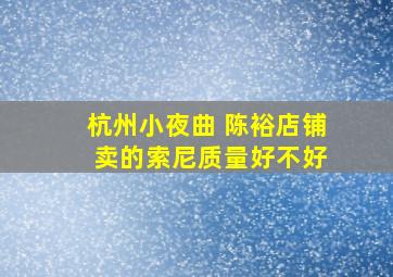 杭州小夜曲 陈裕店铺 卖的索尼质量好不好